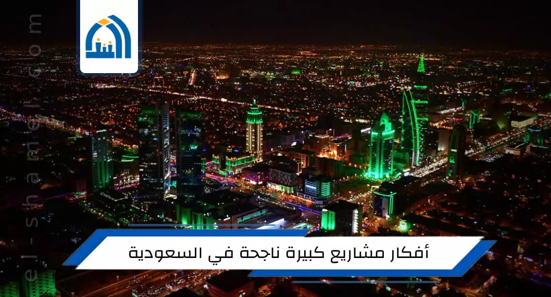 أفكار مشاريع كبيرة ناجحة في السعودية
